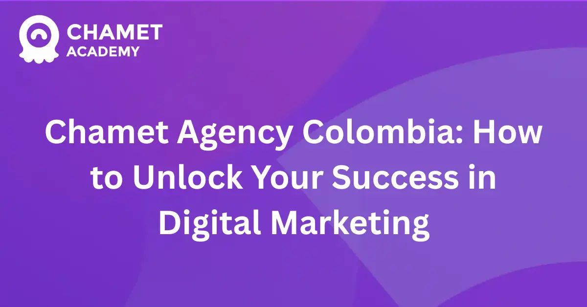 Chamet Agency Colombia How to Unlock Your Success in Digital Marketing